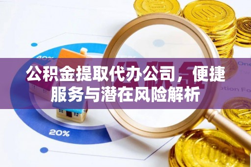 铜锣公积金提取代办公司，便捷服务与潜在风险解析