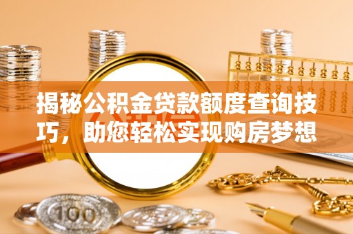 铜锣揭秘公积金贷款额度查询技巧，助您轻松实现购房梦想