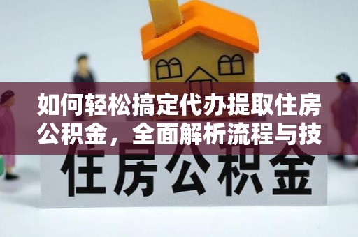 铜锣如何轻松搞定代办提取住房公积金，全面解析流程与技巧
