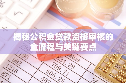 铜锣揭秘公积金贷款资格审核的全流程与关键要点