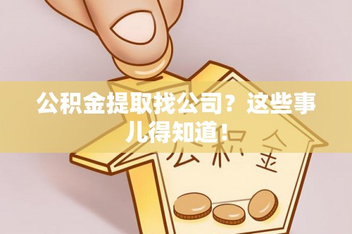 铜锣公积金提取找公司？这些事儿得知道！