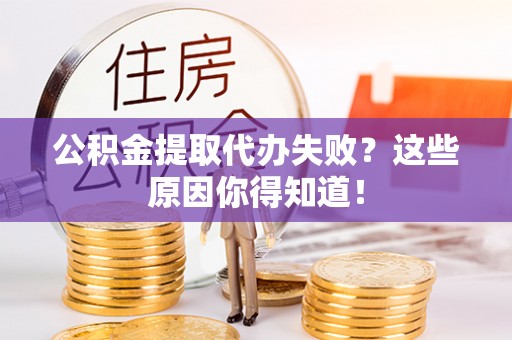 铜锣公积金提取代办失败？这些原因你得知道！