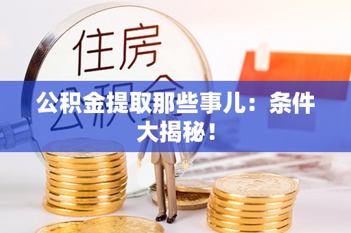 铜锣公积金提取那些事儿：条件大揭秘！