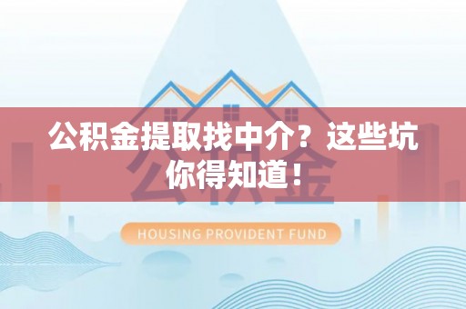 铜锣公积金提取找中介？这些坑你得知道！