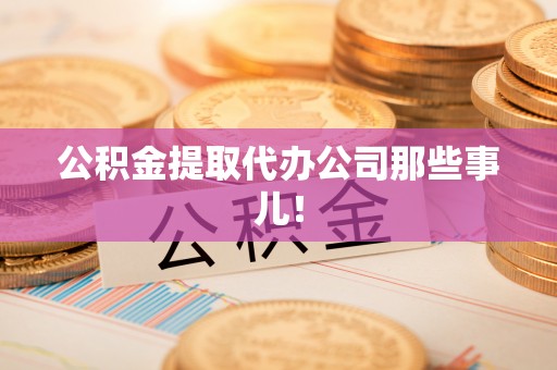 铜锣公积金提取代办公司那些事儿！