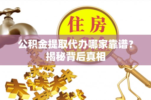 铜锣公积金提取代办哪家靠谱？揭秘背后真相