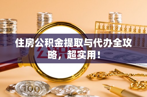 铜锣住房公积金提取与代办全攻略，超实用！