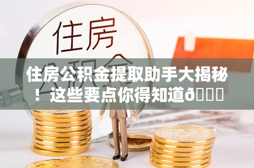 铜锣住房公积金提取助手大揭秘！这些要点你得知道😎