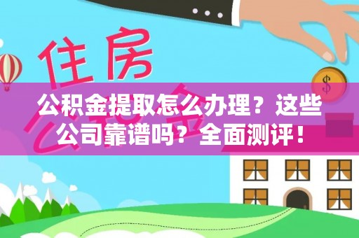 铜锣公积金提取怎么办理？这些公司靠谱吗？全面测评！