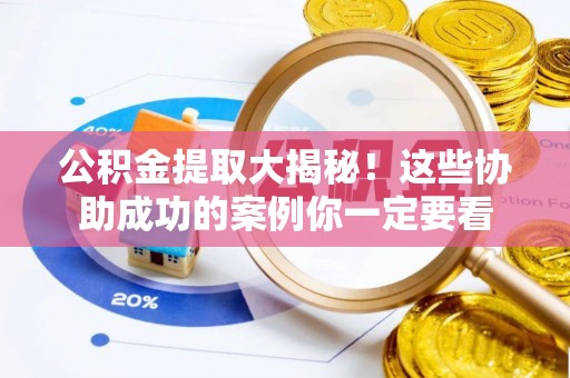 铜锣公积金提取大揭秘！这些协助成功的案例你一定要看