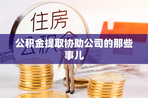 铜锣公积金提取协助公司的那些事儿