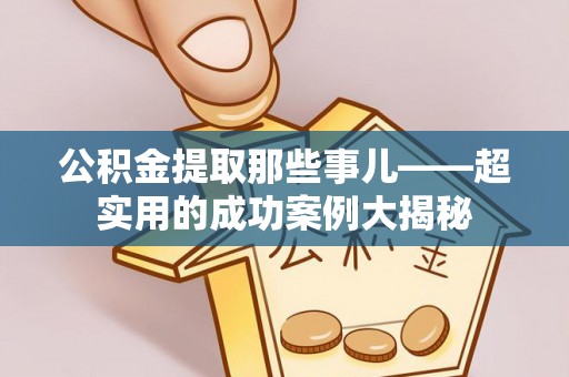 铜锣公积金提取那些事儿——超实用的成功案例大揭秘