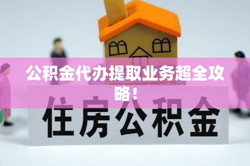 铜锣公积金代办提取业务超全攻略！