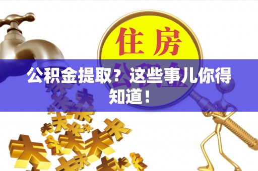 铜锣公积金提取？这些事儿你得知道！