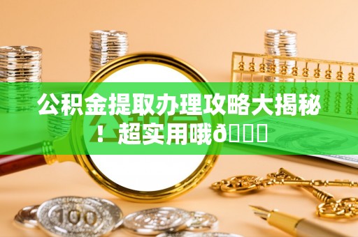 铜锣公积金提取办理攻略大揭秘！超实用哦😉