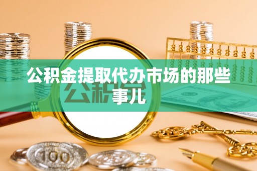 铜锣公积金提取代办市场的那些事儿