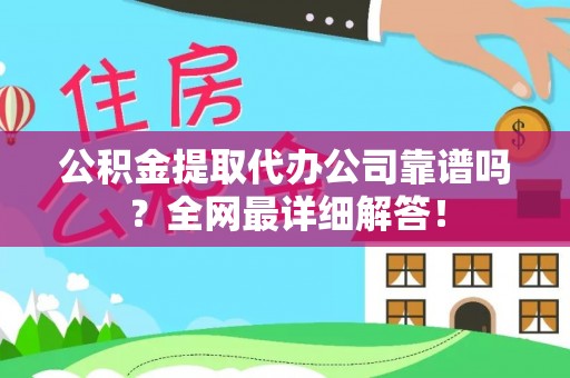 铜锣公积金提取代办公司靠谱吗？全网最详细解答！