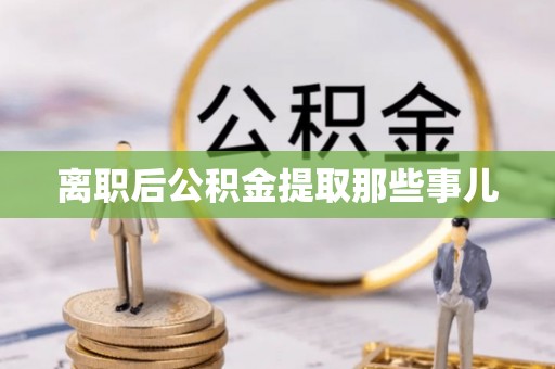 铜锣离职后公积金提取那些事儿