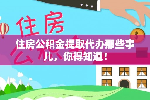 铜锣住房公积金提取代办那些事儿，你得知道！