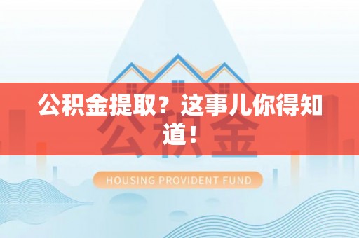 铜锣公积金提取？这事儿你得知道！