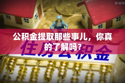 铜锣公积金提取那些事儿，你真的了解吗？