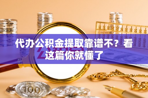 铜锣代办公积金提取靠谱不？看这篇你就懂了
