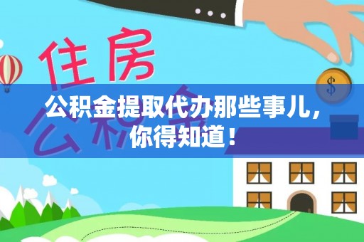铜锣公积金提取代办那些事儿，你得知道！