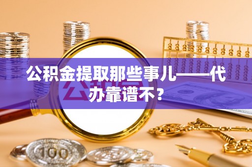 铜锣公积金提取那些事儿——代办靠谱不？