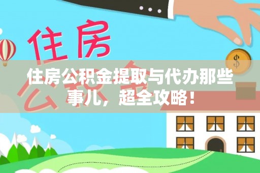 铜锣住房公积金提取与代办那些事儿，超全攻略！