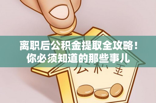 铜锣离职后公积金提取全攻略！你必须知道的那些事儿