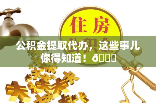 铜锣公积金提取代办，这些事儿你得知道！😎