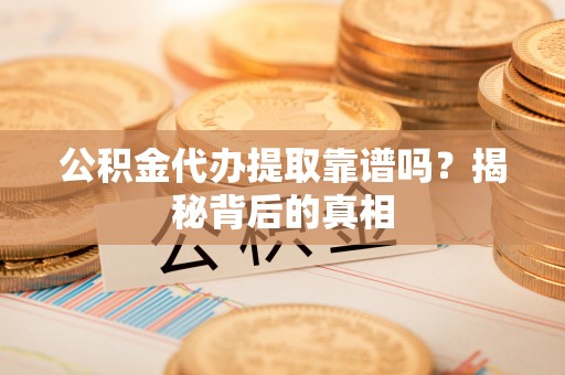 铜锣公积金代办提取靠谱吗？揭秘背后的真相