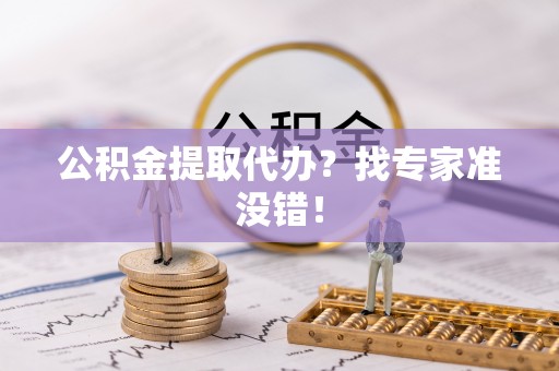 铜锣公积金提取代办？找专家准没错！