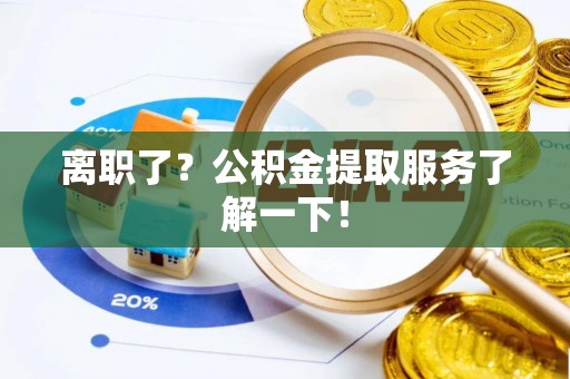 铜锣离职了？公积金提取服务了解一下！