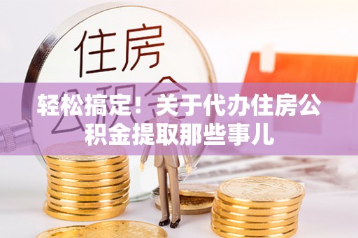 铜锣轻松搞定！关于代办住房公积金提取那些事儿
