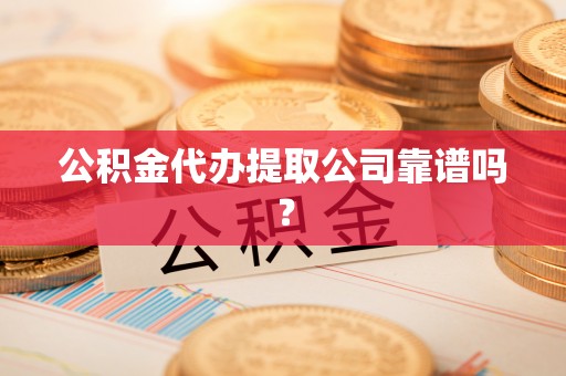 铜锣公积金代办提取公司靠谱吗？