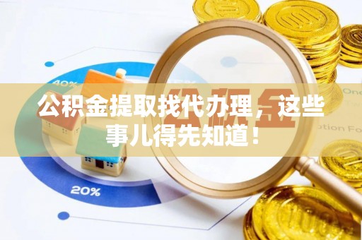 铜锣公积金提取找代办理，这些事儿得先知道！