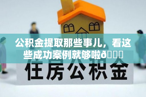 铜锣公积金提取那些事儿，看这些成功案例就够啦😎