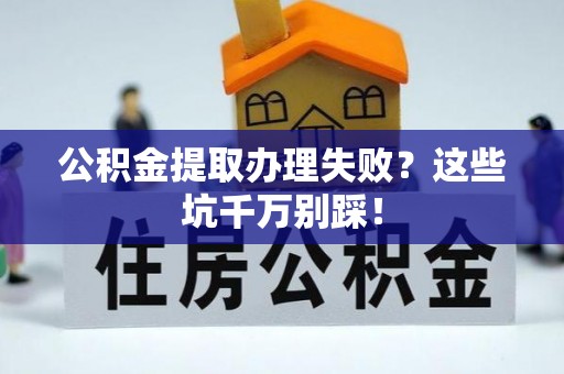 铜锣公积金提取办理失败？这些坑千万别踩！