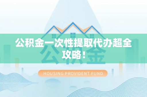铜锣公积金一次性提取代办超全攻略！