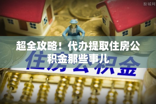 铜锣超全攻略！代办提取住房公积金那些事儿