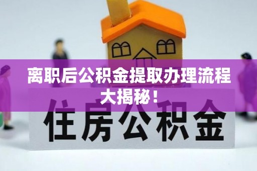 铜锣离职后公积金提取办理流程大揭秘！