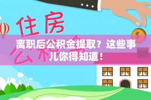 铜锣离职后公积金提取？这些事儿你得知道！