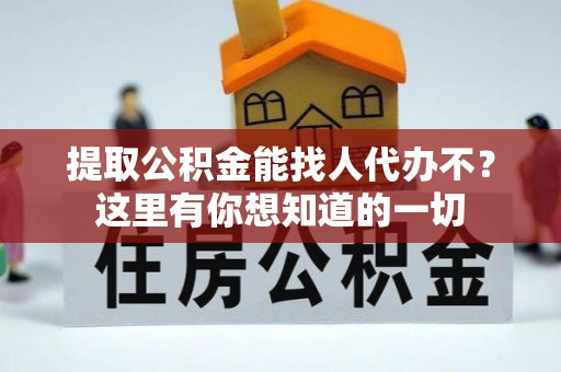 铜锣提取公积金能找人代办不？这里有你想知道的一切