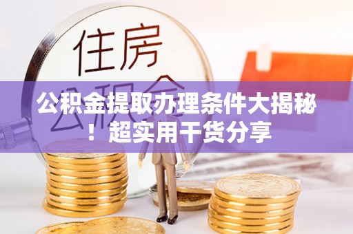 铜锣公积金提取办理条件大揭秘！超实用干货分享