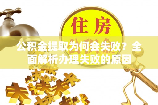 铜锣公积金提取为何会失败？全面解析办理失败的原因