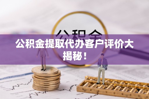 铜锣公积金提取代办客户评价大揭秘！