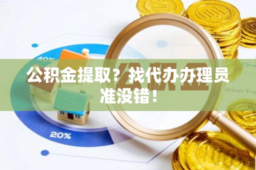 铜锣公积金提取？找代办办理员准没错！