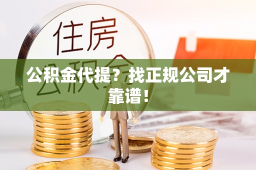 铜锣公积金代提？找正规公司才靠谱！