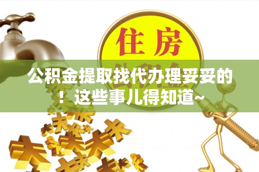 铜锣公积金提取找代办理妥妥的！这些事儿得知道~